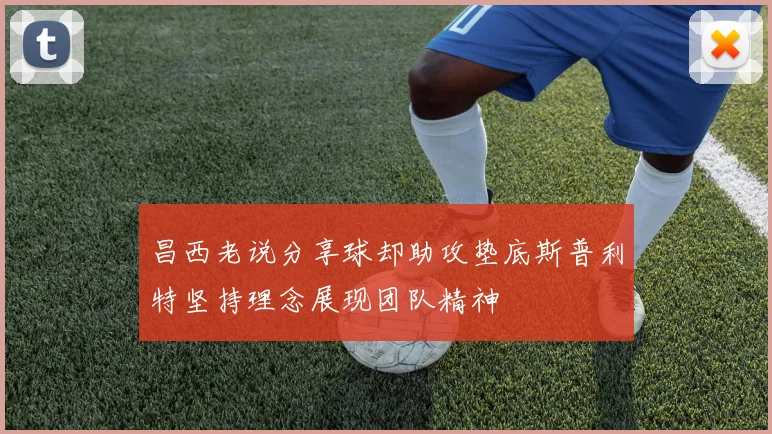 昌西老说分享球却助攻垫底斯普利特坚持理念展现团队精神