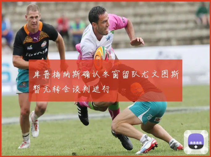 库普梅纳斯确认冬窗留队尤文图斯暂无转会谈判进行