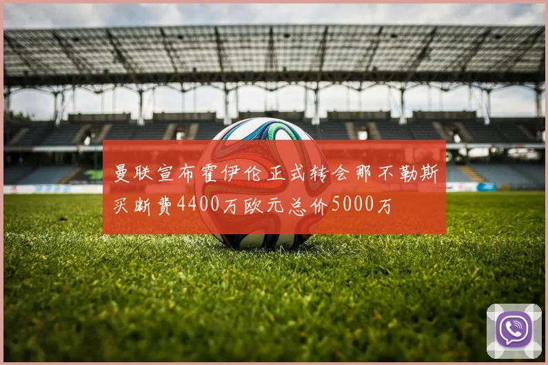 曼联宣布霍伊伦正式转会那不勒斯买断费4400万欧元总价5000万