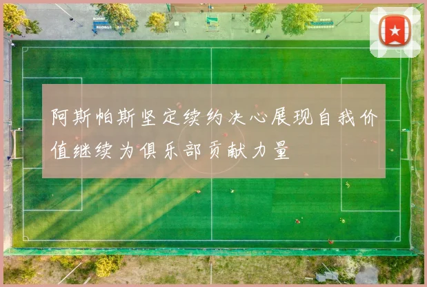 阿斯帕斯坚定续约决心展现自我价值继续为俱乐部贡献力量