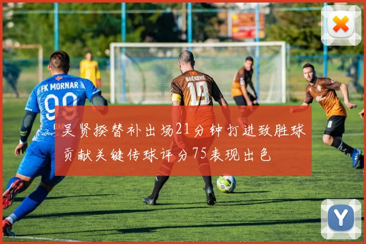 吴贤揆替补出场21分钟打进致胜球贡献关键传球评分75表现出色