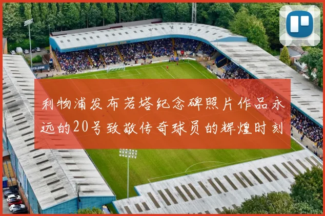 利物浦发布若塔纪念碑照片作品永远的20号致敬传奇球员的辉煌时刻