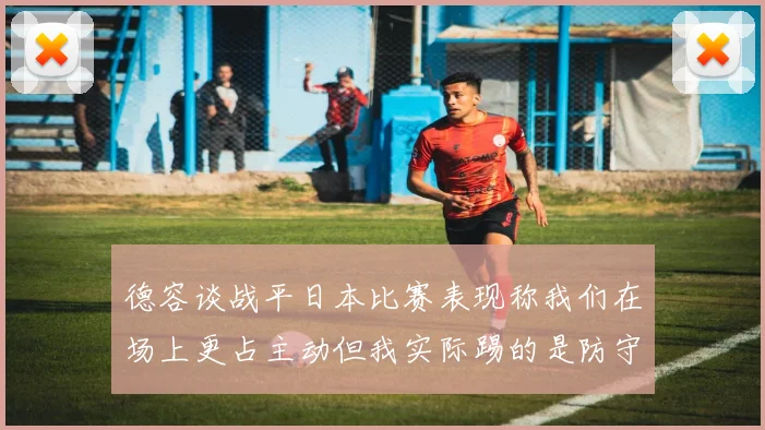 德容谈战平日本比赛表现称我们在场上更占主动但我实际踢的是防守位置