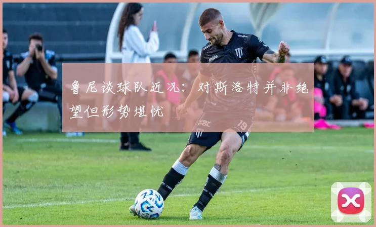 鲁尼谈球队近况：对斯洛特并非绝望但形势堪忧