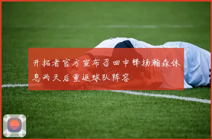开拓者官方宣布召回中锋杨瀚森休息两天后重返球队阵容