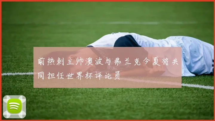 前热刺主帅澳波与弗兰克今夏将共同担任世界杯评论员