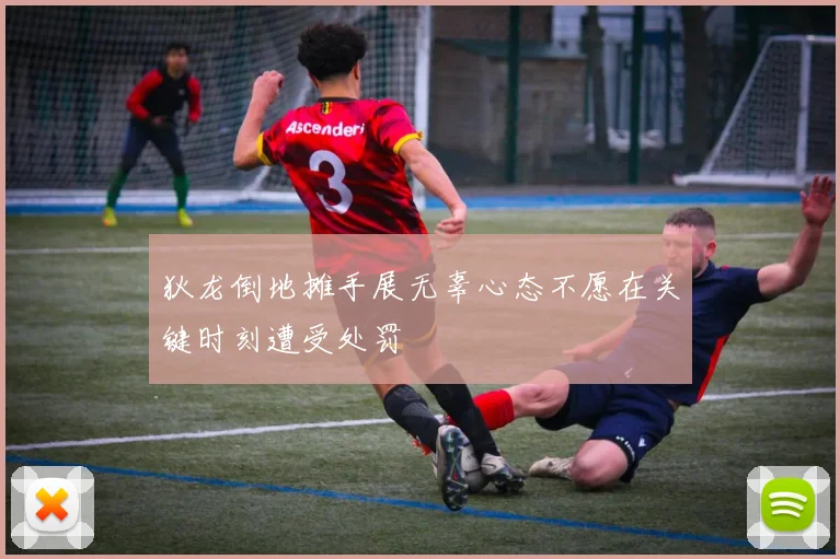 狄龙倒地摊手展无辜心态不愿在关键时刻遭受处罚